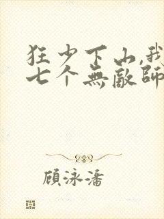 狂少下山,我有七个无敌师父