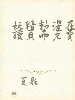 妖精动漫在线阅读页面免费漫画入口下拉式