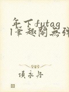 年下futagl笔趣阁无弹窗