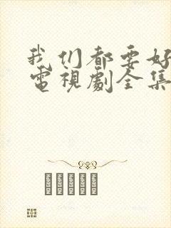 我们都要好好的电视剧全集免费播放封面