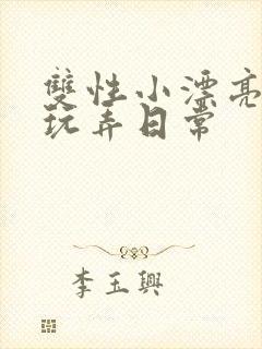 双性小漂亮花式玩弄日常