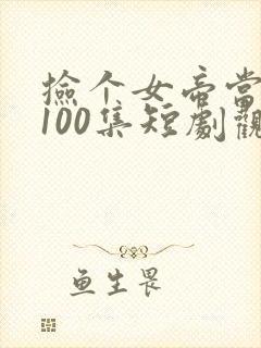 捡个女帝当老婆100集短剧观看