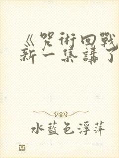《咒术回战》最新一集讲了什么?