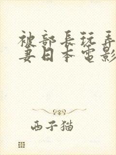 被部长玩弄的人妻日本电影