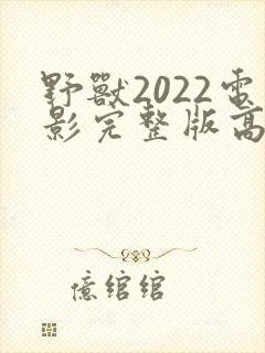 野兽2022电影完整版高清免费观看