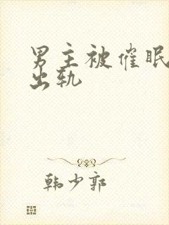 男主被催眠深情出轨