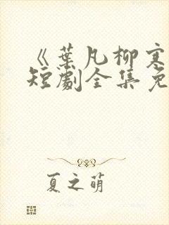 《叶凡柳寒烟》短剧全集免费观看