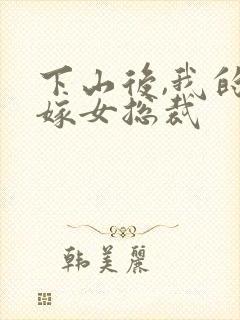 下山后,我的替嫁女总裁