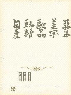 日韩欧美亚洲国产精品字幕