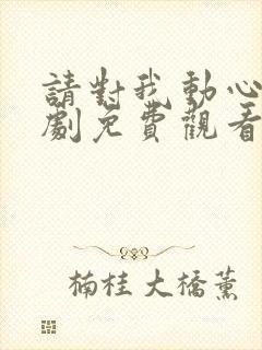 请对我动心吧短剧免费观看