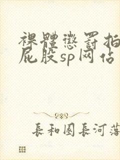 裸体惩罚拍击打屁股sp网站