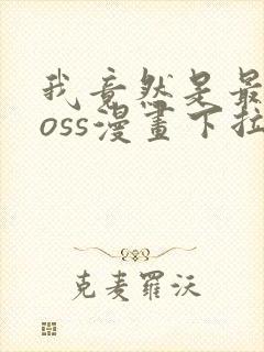我竟然是最终boss漫画下拉式
