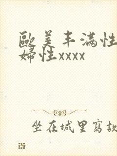 欧美丰满性感熟妇性xxxx