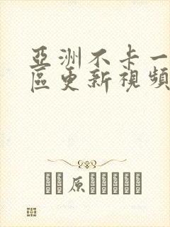 亚洲不卡一区二区更新视频
