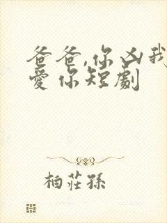 爸爸,你凶我也爱你短剧