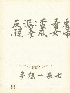 反派:查看剧本,从养成女帝开始小说