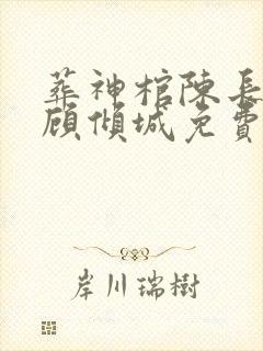 葬神棺陈长安,顾倾城免费