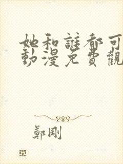 她和谁都可以做动漫免费观看全集