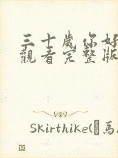 三十岁你好免费观看完整版在线全集
