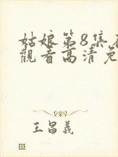 姑娘第8集在线观看高清免费