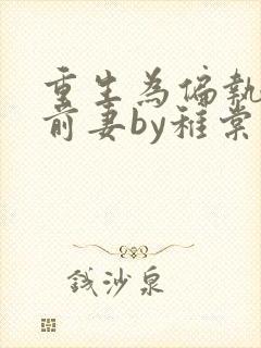 重生为偏执男主前妻by稚棠