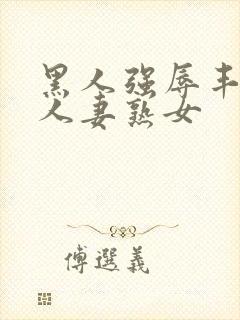 黑人强辱丰满的人妻熟女封面