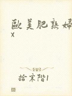 欧美肥熟妇xxx
