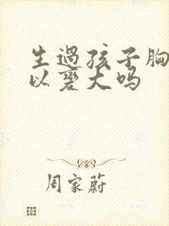 生过孩子胸还可以变大吗
