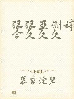 狠狠亚洲婷婷综合久久久