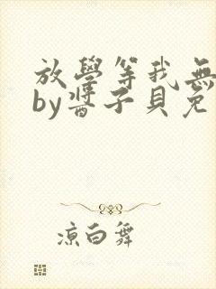 放学等我无删减by酱子贝免费阅读