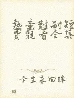 热意难耐短剧免费观看全集完整版