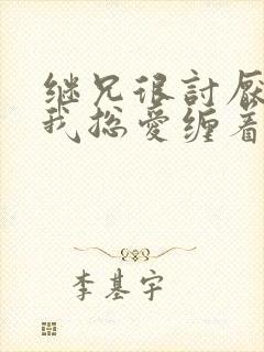 继兄很讨厌我但我总爱缠着他小说免费阅读