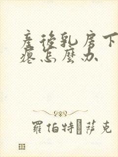 产后乳房下垂干瘪怎么办
