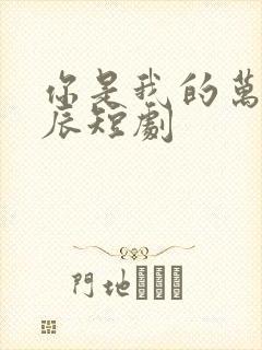 你是我的万千星辰短剧