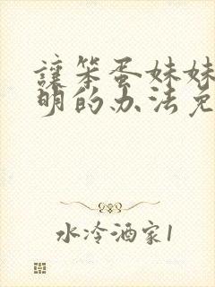 让笨蛋妹妹变聪明的办法免费