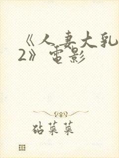《人妻大乳被揉2》电影