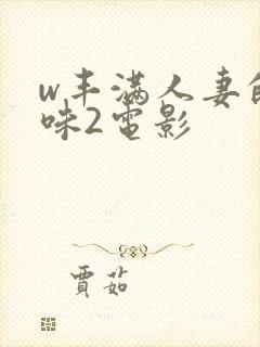 w丰满人妻的滋味2电影