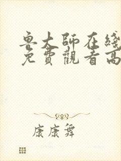 鲁大师在线观看免费观看高清下载