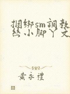 捆绑sm调教白丝小脚丫文章微博