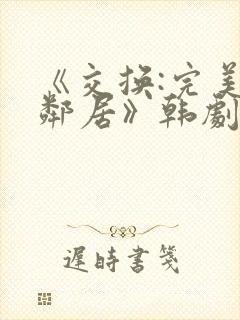 《交换:完美的邻居》韩剧