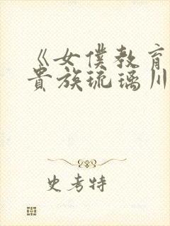 《女仆教育没落贵族琉璃川》动漫第一季