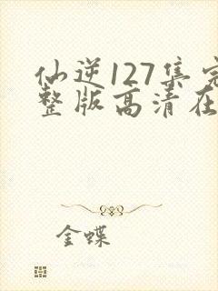 仙逆127集完整版高清在线观看