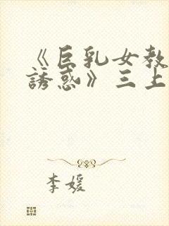 《巨乳女教师の诱惑》三上