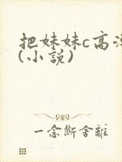 把妹妹c高潮了(小说)