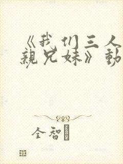 《我们三人不是亲兄妹》动漫彩音版