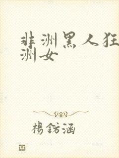 非洲黑人狂操亚洲女