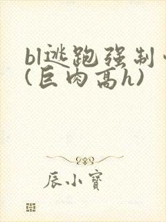 bl逃跑强制爱(巨肉高h)