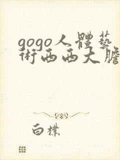 gogo人体艺术西西大胆视频