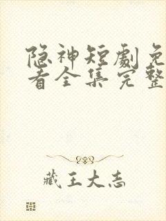 隐神短剧免费观看全集完整版