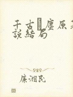 千古玦尘原著小说结局